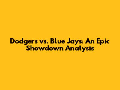 Dodgers vs. Blue Jays: An Epic Showdown Analysis