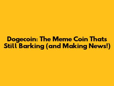 Dogecoin: The Meme Coin That's Still Barking (and Making News!)