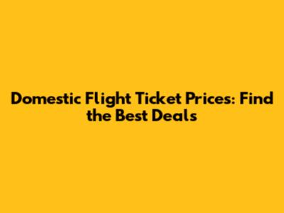 Domestic Flight Ticket Prices: Find the Best Deals