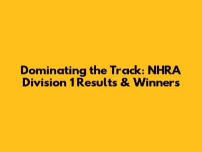 Dominating the Track: NHRA Division 1 Results & Winners