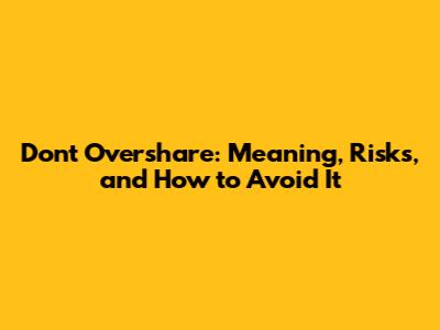 Don't Overshare: Meaning, Risks, and How to Avoid It