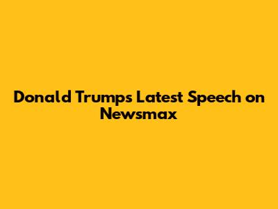 Donald Trump's Latest Speech on Newsmax