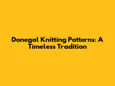 Donegal Knitting Patterns: A Timeless Tradition