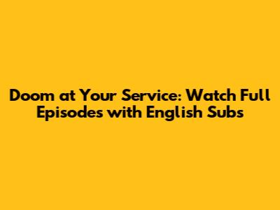 Doom at Your Service: Watch Full Episodes with English Subs