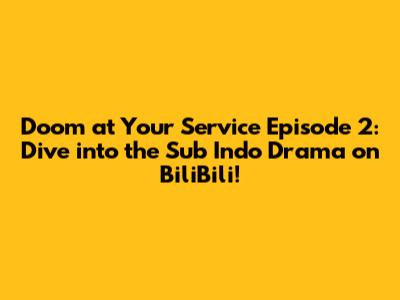 Doom at Your Service Episode 2: Dive into the Sub Indo Drama on BiliBili!
