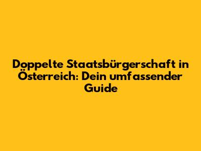 Doppelte Staatsbürgerschaft in Österreich: Dein umfassender Guide
