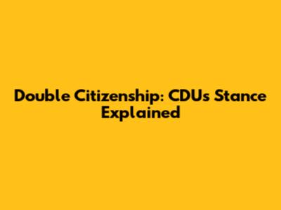 Double Citizenship: CDU's Stance Explained