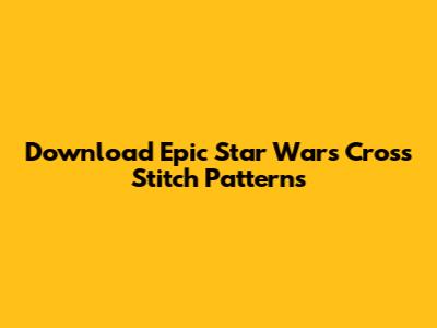 Download Epic Star Wars Cross Stitch Patterns