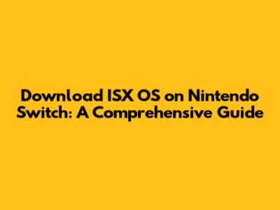 Download ISX OS on Nintendo Switch: A Comprehensive Guide