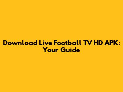 Download Live Football TV HD APK: Your Guide