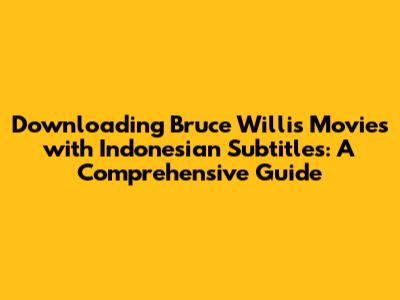Downloading Bruce Willis Movies with Indonesian Subtitles: A Comprehensive Guide