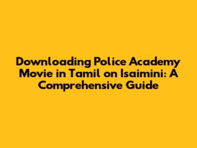 Downloading Police Academy Movie in Tamil on Isaimini: A Comprehensive Guide