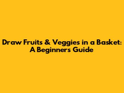 Draw Fruits & Veggies in a Basket: A Beginner's Guide