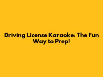 Driving License Karaoke: The Fun Way to Prep!
