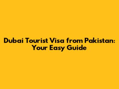 Dubai Tourist Visa from Pakistan: Your Easy Guide
