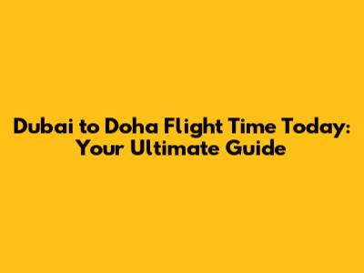 Dubai to Doha Flight Time Today: Your Ultimate Guide