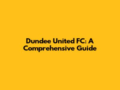 Dundee United FC: A Comprehensive Guide