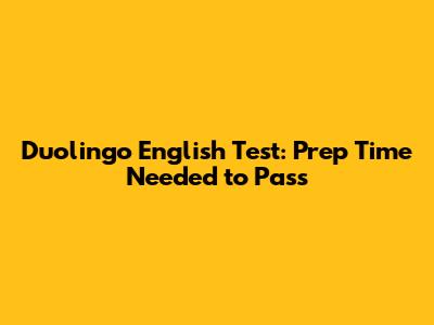 Duolingo English Test: Prep Time Needed to Pass