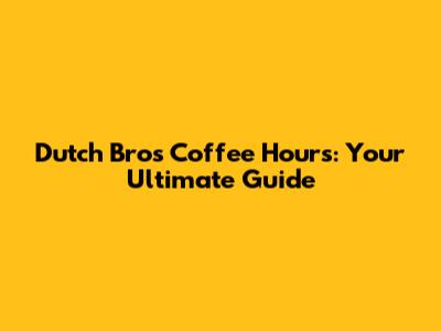 Dutch Bros Coffee Hours: Your Ultimate Guide
