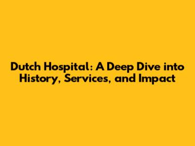 Dutch Hospital: A Deep Dive into History, Services, and Impact