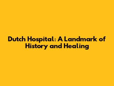 Dutch Hospital: A Landmark of History and Healing