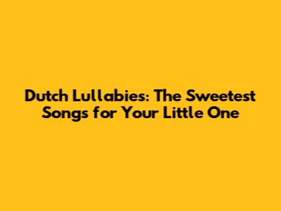 Dutch Lullabies: The Sweetest Songs for Your Little One