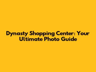 Dynasty Shopping Center: Your Ultimate Photo Guide
