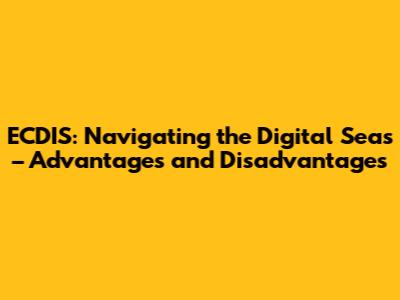 ECDIS: Navigating the Digital Seas – Advantages and Disadvantages