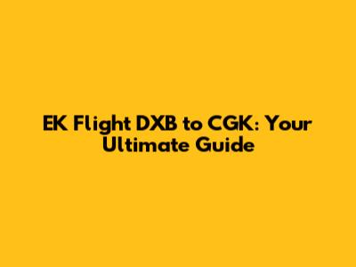 EK Flight DXB to CGK: Your Ultimate Guide