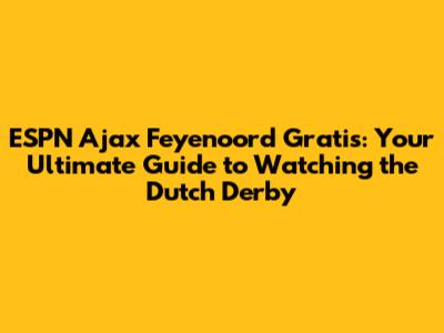 ESPN Ajax Feyenoord Gratis: Your Ultimate Guide to Watching the Dutch Derby