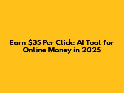 Earn $35 Per Click: AI Tool for Online Money in 2025