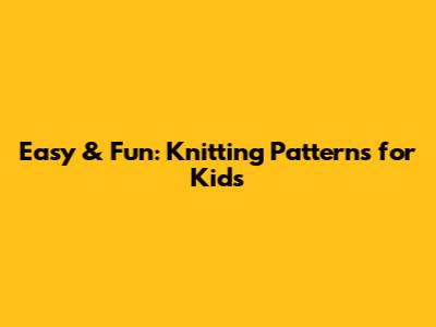 Easy & Fun: Knitting Patterns for Kids