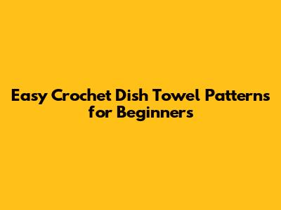 Easy Crochet Dish Towel Patterns for Beginners