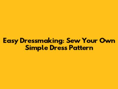 Easy Dressmaking: Sew Your Own Simple Dress Pattern
