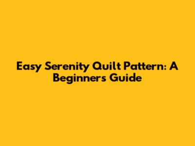 Easy Serenity Quilt Pattern: A Beginner's Guide