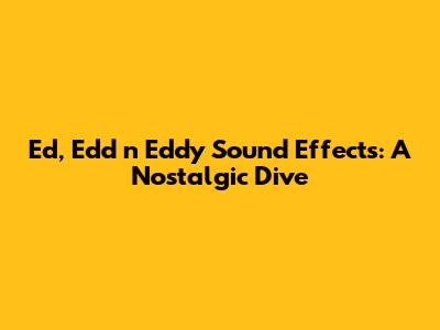 Ed, Edd n Eddy Sound Effects: A Nostalgic Dive