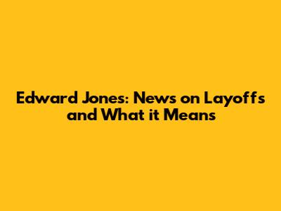 Edward Jones: News on Layoffs and What it Means