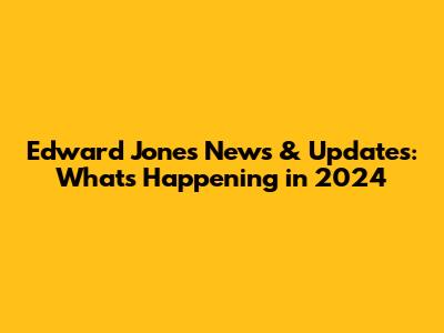 Edward Jones News & Updates: What's Happening in 2024