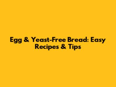 Egg & Yeast-Free Bread: Easy Recipes & Tips