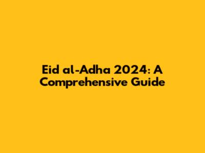 Eid al-Adha 2024: A Comprehensive Guide