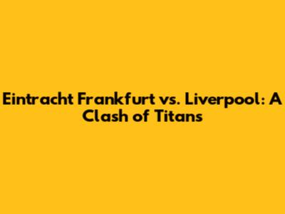 Eintracht Frankfurt vs. Liverpool: A Clash of Titans