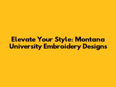 Elevate Your Style: Montana University Embroidery Designs