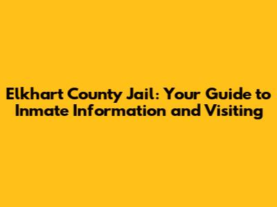 Elkhart County Jail: Your Guide to Inmate Information and Visiting