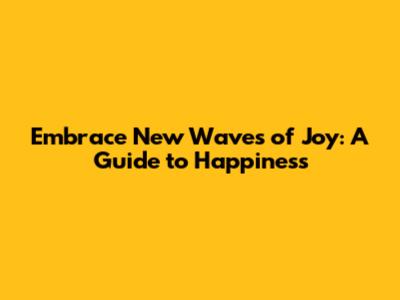 Embrace New Waves of Joy: A Guide to Happiness