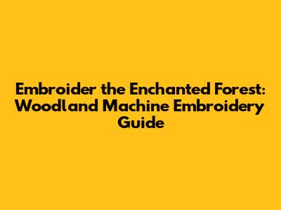 Embroider the Enchanted Forest: Woodland Machine Embroidery Guide