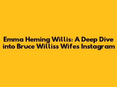 Emma Heming Willis: A Deep Dive into Bruce Willis's Wife's Instagram