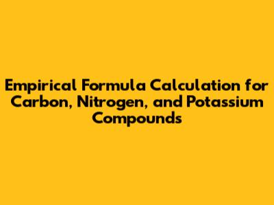 Empirical Formula Calculation for Carbon, Nitrogen, and Potassium Compounds
