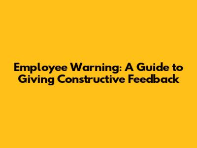 Employee Warning: A Guide to Giving Constructive Feedback