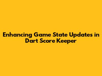 Enhancing Game State Updates in Dart Score Keeper