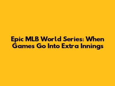 Epic MLB World Series: When Games Go Into Extra Innings